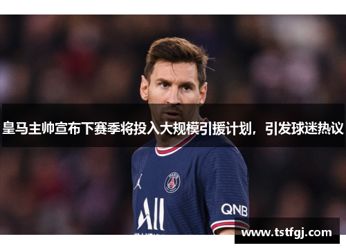 皇马主帅宣布下赛季将投入大规模引援计划，引发球迷热议