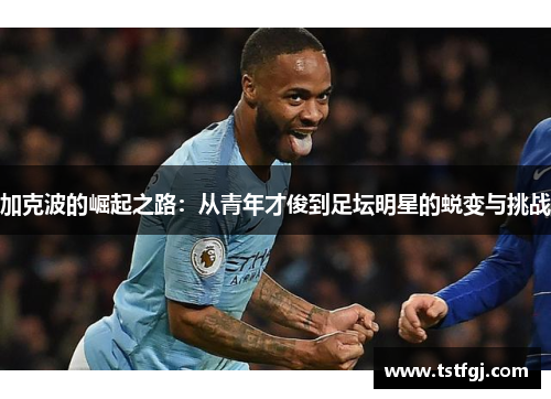 加克波的崛起之路：从青年才俊到足坛明星的蜕变与挑战