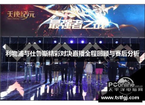 利物浦与仕鲁斯精彩对决直播全程回顾与赛后分析
