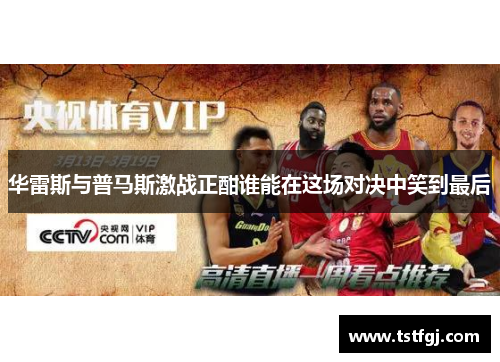华雷斯与普马斯激战正酣谁能在这场对决中笑到最后