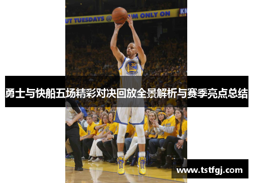勇士与快船五场精彩对决回放全景解析与赛季亮点总结