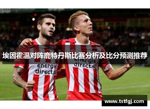 埃因霍温对阵鹿特丹斯比赛分析及比分预测推荐