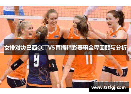 女排对决巴西CCTV5直播精彩赛事全程回顾与分析