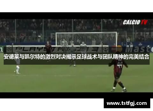 安德莱与凯尔特的激烈对决揭示足球战术与团队精神的完美结合