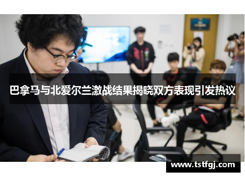 巴拿马与北爱尔兰激战结果揭晓双方表现引发热议