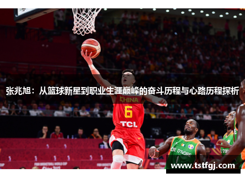 张兆旭：从篮球新星到职业生涯巅峰的奋斗历程与心路历程探析