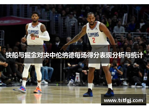快船与掘金对决中伦纳德每场得分表现分析与统计