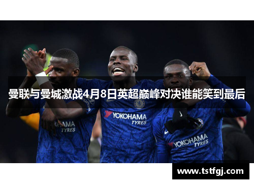 曼联与曼城激战4月8日英超巅峰对决谁能笑到最后