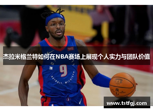 杰拉米格兰特如何在NBA赛场上展现个人实力与团队价值