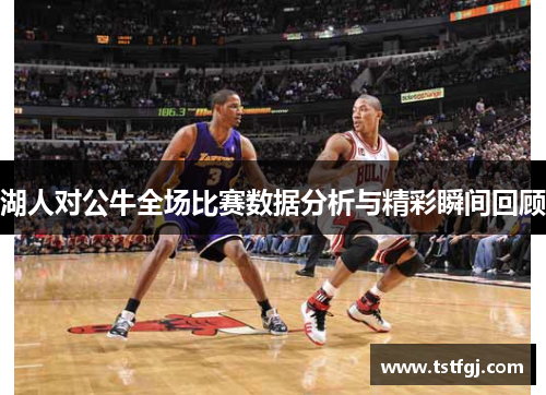 湖人对公牛全场比赛数据分析与精彩瞬间回顾