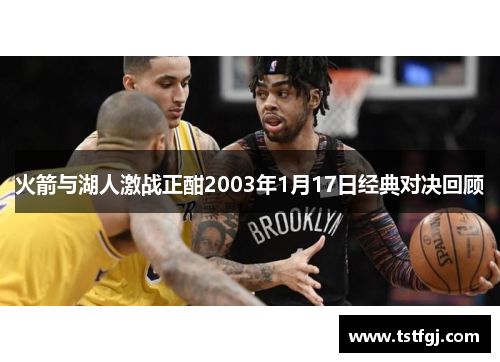 火箭与湖人激战正酣2003年1月17日经典对决回顾