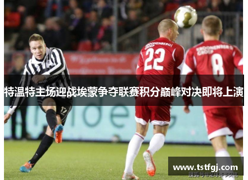 特温特主场迎战埃蒙争夺联赛积分巅峰对决即将上演