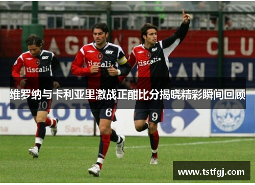 维罗纳与卡利亚里激战正酣比分揭晓精彩瞬间回顾
