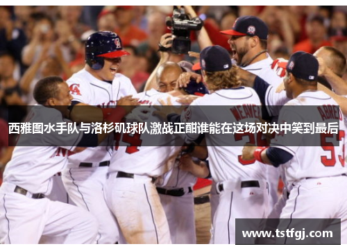 西雅图水手队与洛杉矶球队激战正酣谁能在这场对决中笑到最后