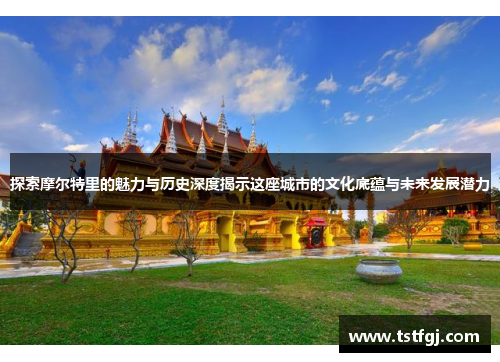 探索摩尔特里的魅力与历史深度揭示这座城市的文化底蕴与未来发展潜力