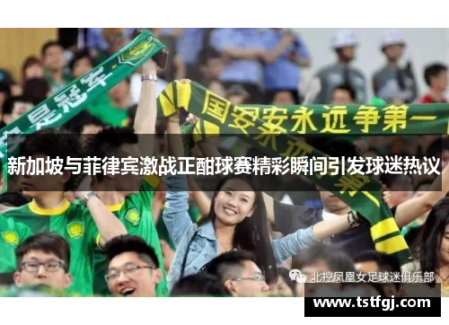 新加坡与菲律宾激战正酣球赛精彩瞬间引发球迷热议