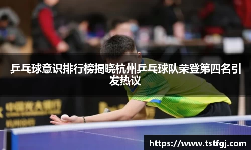 乒乓球意识排行榜揭晓杭州乒乓球队荣登第四名引发热议