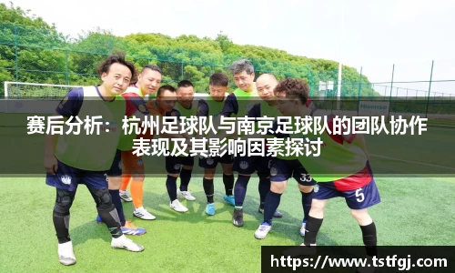 赛后分析：杭州足球队与南京足球队的团队协作表现及其影响因素探讨