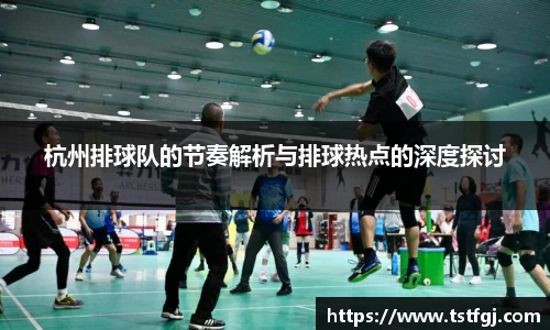 杭州排球队的节奏解析与排球热点的深度探讨