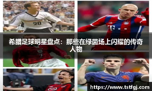 希腊足球明星盘点：那些在绿茵场上闪耀的传奇人物