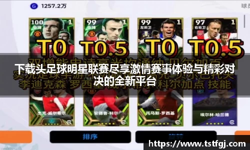 下载头足球明星联赛尽享激情赛事体验与精彩对决的全新平台