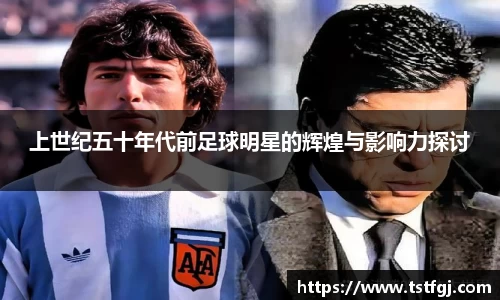 上世纪五十年代前足球明星的辉煌与影响力探讨